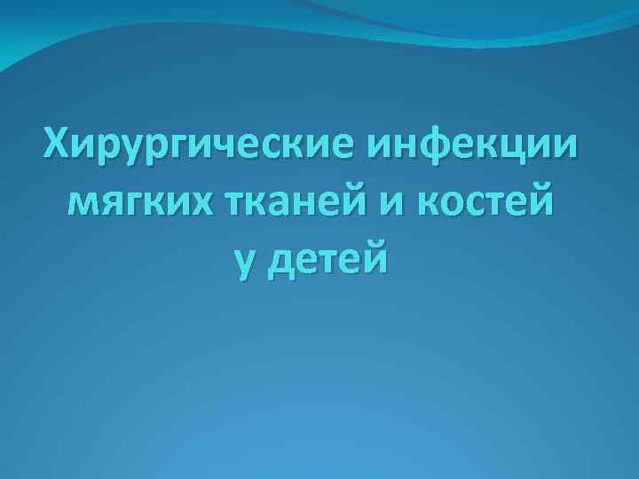 Хирургические инфекции мягких тканей и костей у детей 