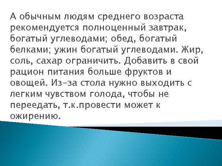 А обычным людям среднего возраста рекомендуется полноценный завтрак, богатый углеводами; обед, богатый белками; ужин