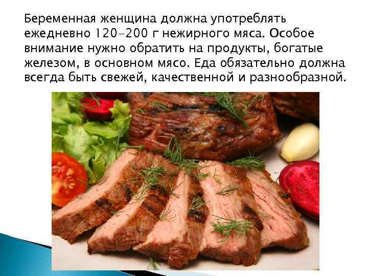 Беременная женщина должна употреблять ежедневно 120 -200 г нежирного мяса. Особое внимание нужно обратить