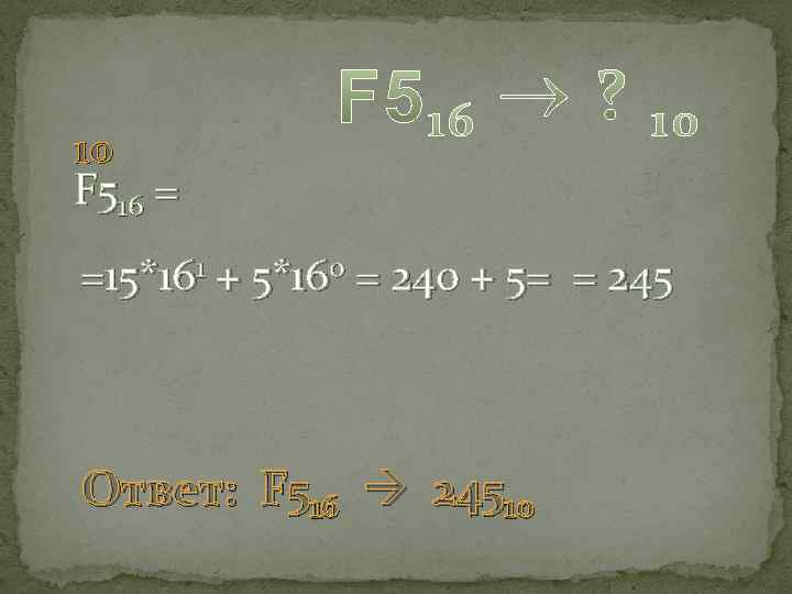 10 F 516 = =15*161 + 5*160 = 240 + 5= = 245 Ответ: