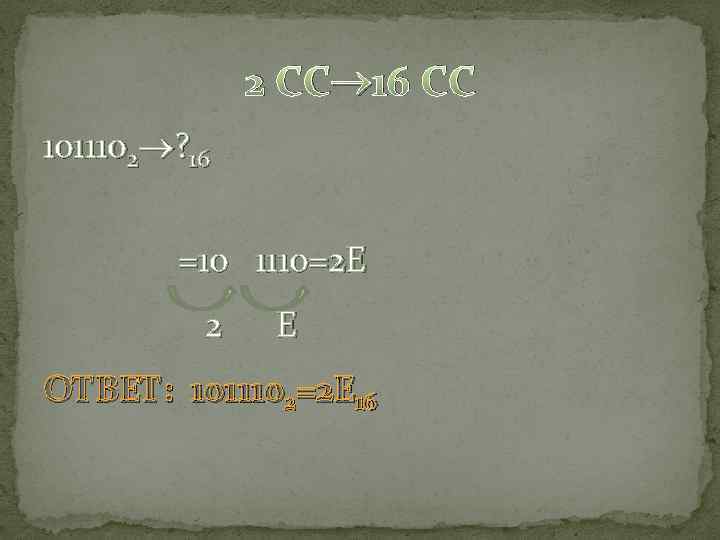 2 СС 16 СС 1011102 ? 16 =10 1110=2 E 2 E ОТВЕТ: 1011102=2