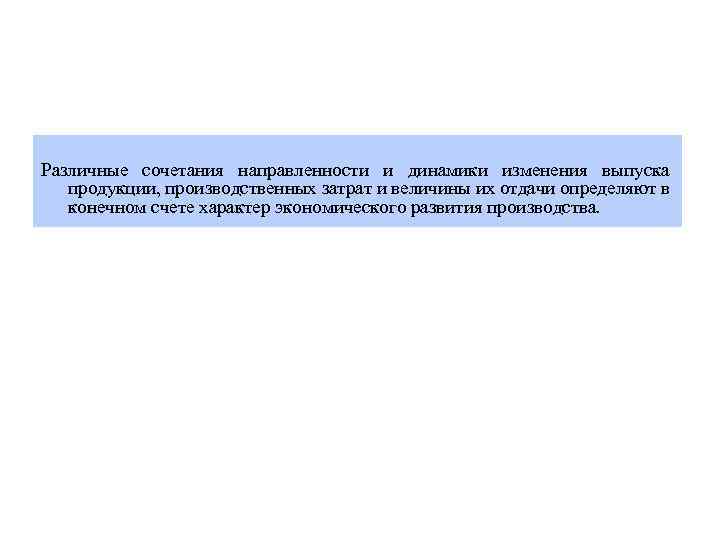 Различные сочетания направленности и динамики изменения выпуска продукции, производственных затрат и величины их отдачи