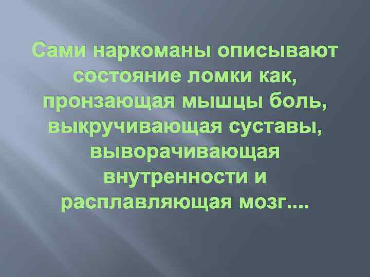 Сами наркоманы описывают состояние ломки как, пронзающая мышцы боль, выкручивающая суставы, выворачивающая внутренности и