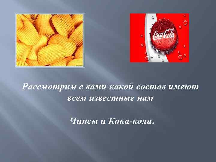 Рассмотрим с вами какой состав имеют всем известные нам Чипсы и Кока-кола. 