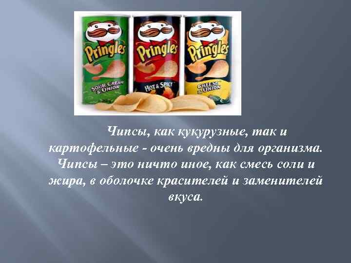  Чипсы, как кукурузные, так и картофельные - очень вредны для организма. Чипсы –