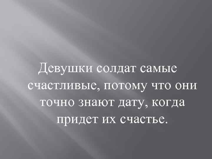 Девушки солдат самые счастливые, потому что они точно знают дату, когда придет их счастье.