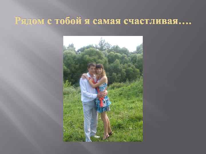 Рядом с тобой я самая счастливая…. 