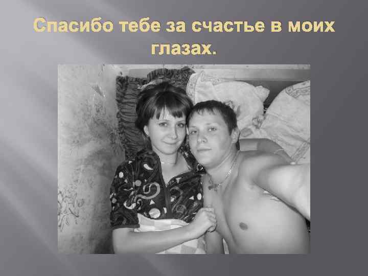 Спасибо тебе за счастье в моих глазах. 