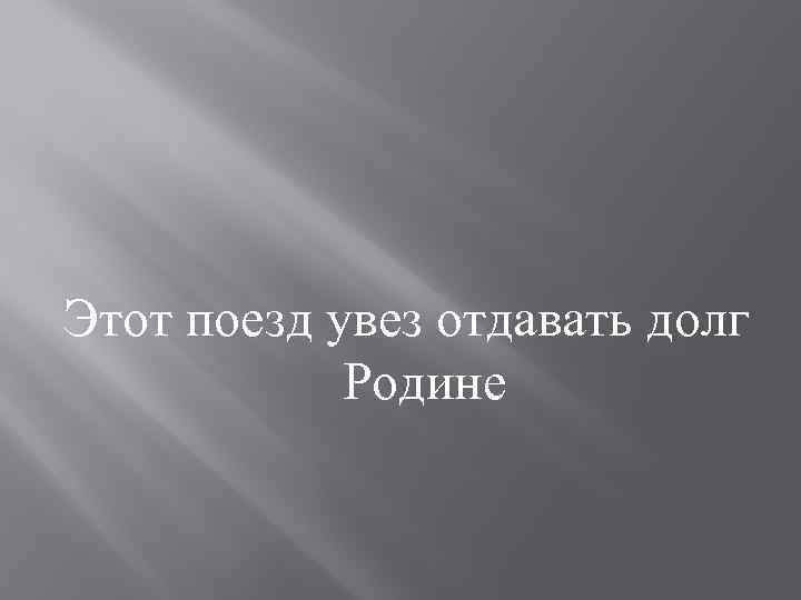 Этот поезд увез отдавать долг Родине 