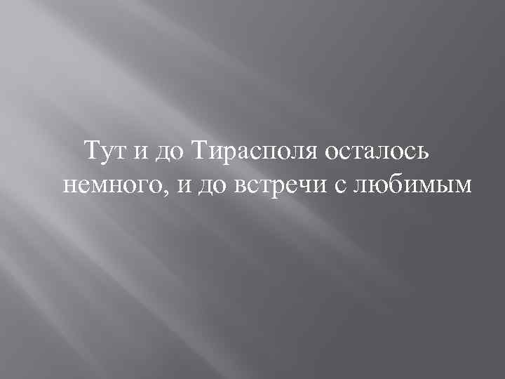 Тут и до Тирасполя осталось немного, и до встречи с любимым 