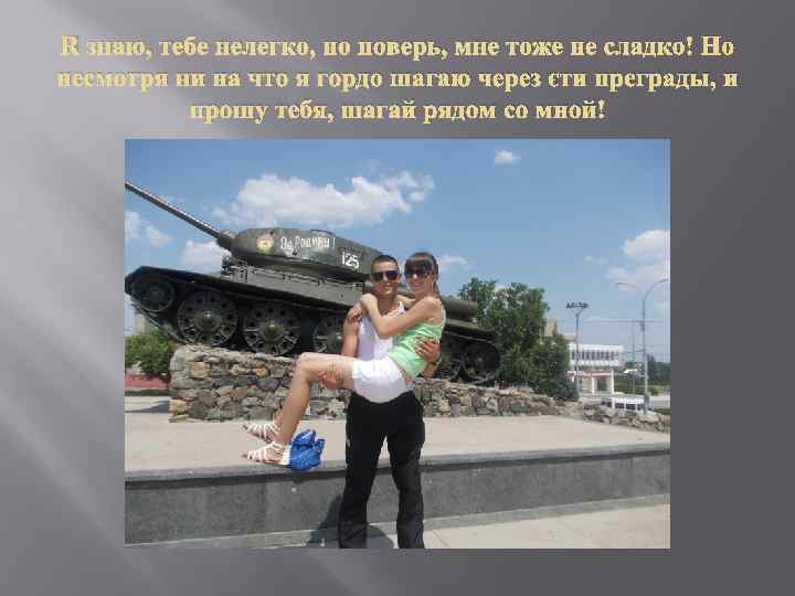 Я знаю, тебе нелегко, но поверь, мне тоже не сладко! Но несмотря ни на