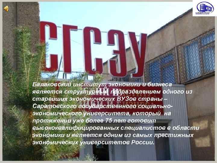 Балаковский институт экономики и бизнеса является структурным подразделением одного из старейших экономических ВУЗов страны