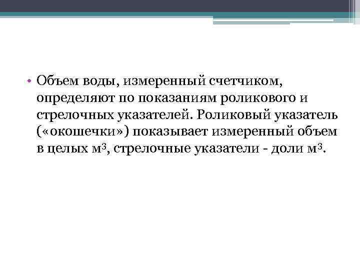  • Объем воды, измеренный счетчиком, определяют по показаниям роликового и стрелочных указателей. Роликовый