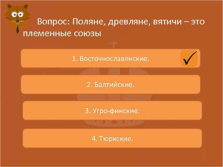 Вопрос: Поляне, древляне, вятичи – это племенные союзы 1. Восточнославянские. 2. Балтийские. 3. Угро-финские.