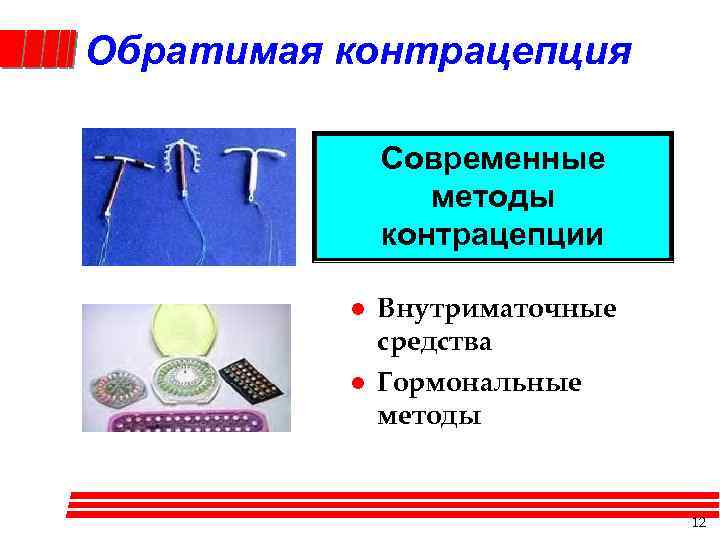 Обратимая контрацепция Современные методы контрацепции l l Внутриматочные средства Гормональные методы 12 