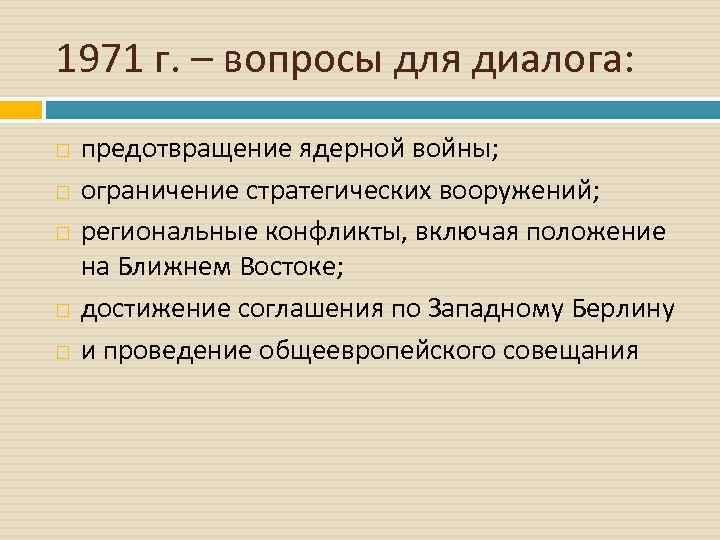 1971 г. – вопросы для диалога: предотвращение ядерной войны; ограничение стратегических вооружений; региональные конфликты,