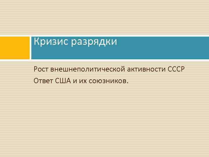 Кризис разрядки Рост внешнеполитической активности СССР Ответ США и их союзников. 