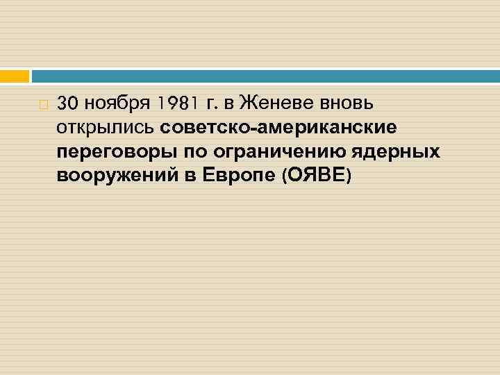  30 ноября 1981 г. в Женеве вновь открылись советско-американские переговоры по ограничению ядерных