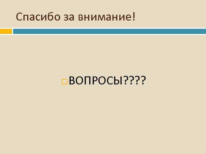 Спасибо за внимание! ВОПРОСЫ? ? 