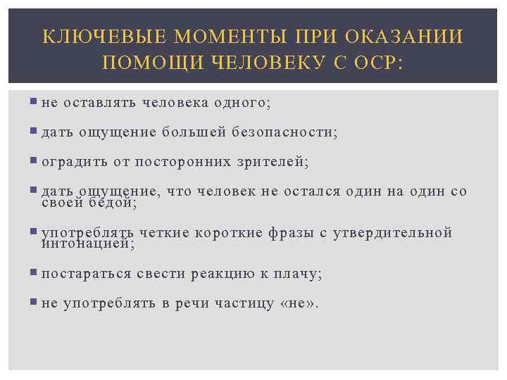 КЛЮЧЕВЫЕ МОМЕНТЫ ПРИ ОКАЗАНИИ ПОМОЩИ ЧЕЛОВЕКУ С ОСР : не оставлять человека одного; дать