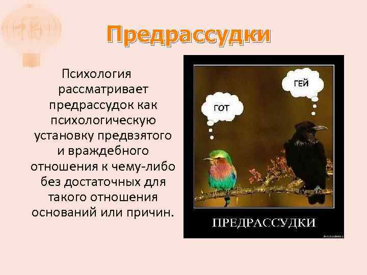 Предрассудки Психология рассматривает предрассудок как психологическую установку предвзятого и враждебного отношения к чему-либо без