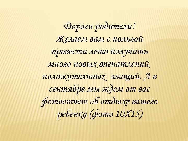 Дороги родители! Желаем вам с пользой провести лето получить много новых впечатлений, положительных эмоций.