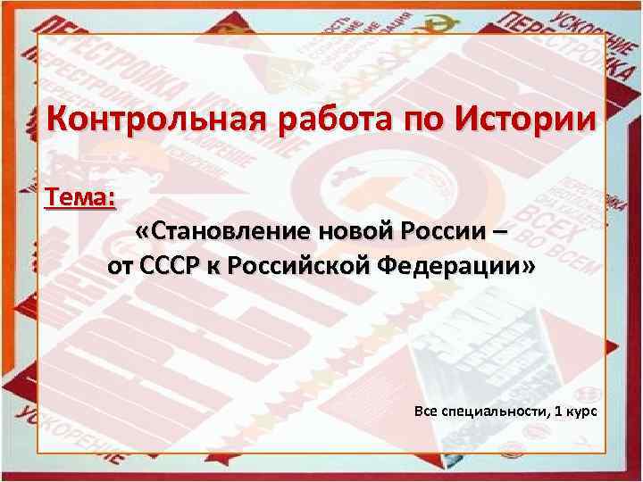 Контрольная работа по Истории Тема: «Становление новой России – от СССР к Российской Федерации»