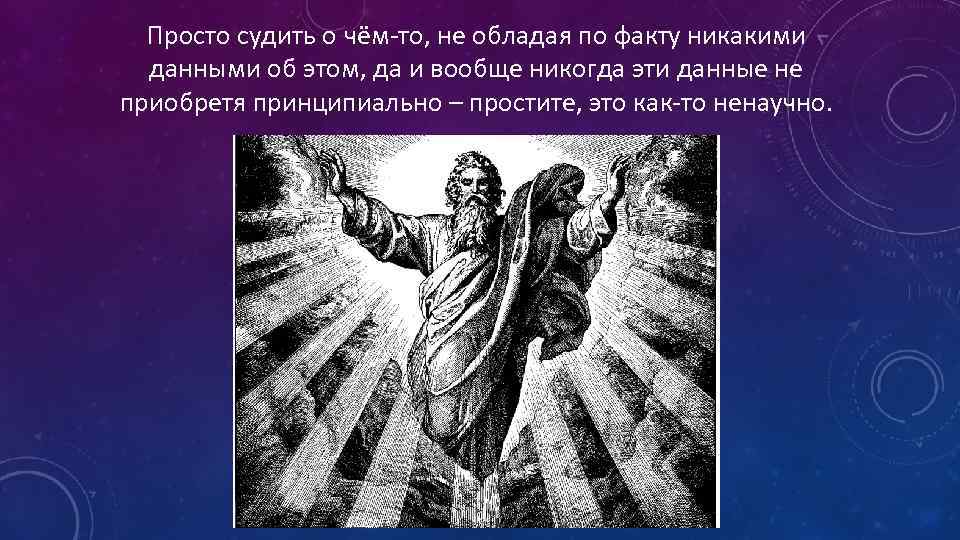 Просто судить о чём-то, не обладая по факту никакими данными об этом, да и