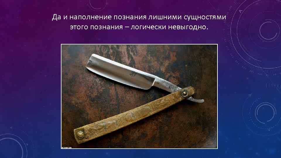 Да и наполнение познания лишними сущностями этого познания – логически невыгодно. 