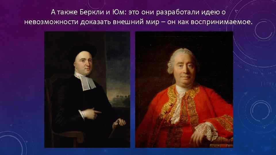 А также Беркли и Юм: это они разработали идею о невозможности доказать внешний мир