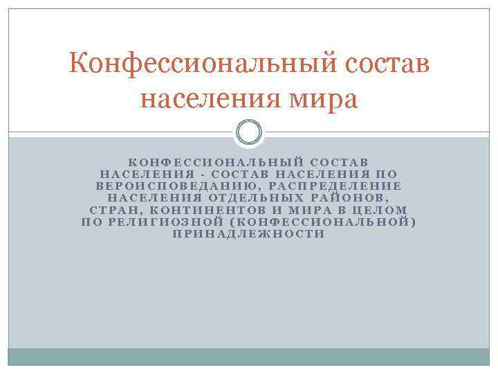 Конфессиональный состав населения мира КОНФЕССИОНАЛЬНЫЙ СОСТАВ НАСЕЛЕНИЯ - СОСТАВ НАСЕЛЕНИЯ ПО ВЕРОИСПОВЕДАНИЮ, РАСПРЕДЕЛЕНИЕ НАСЕЛЕНИЯ