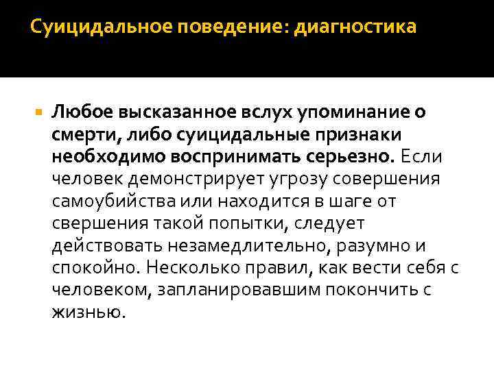 Суицидальное поведение: диагностика Любое высказанное вслух упоминание о смерти, либо суицидальные признаки необходимо воспринимать