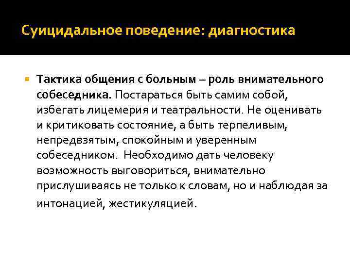 Суицидальное поведение: диагностика Тактика общения с больным – роль внимательного собеседника. Постараться быть самим