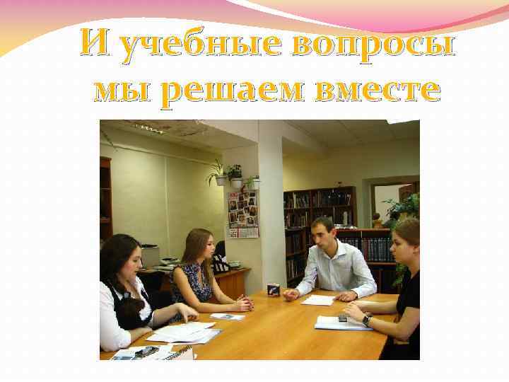 И учебные вопросы мы решаем вместе 