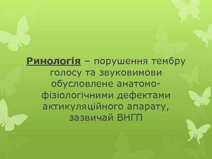 Ринологія – порушення тембру голосу та звуковимови обусловлене анатомофізіологічними дефектами актикуляційного апарату, зазвичай ВНГП