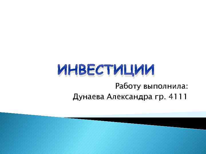 ИНВЕСТИЦИИ Работу выполнила: Дунаева Александра гр. 4111 