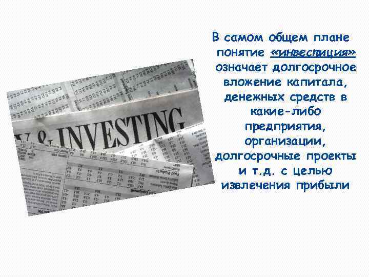 В самом общем плане понятие «инвестиция» означает долгосрочное вложение капитала, денежных средств в какие-либо