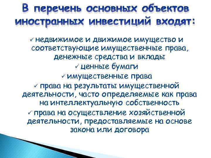 В перечень основных объектов иностранных инвестиций входят: ü недвижимое имущество и соответствующие имущественные права,