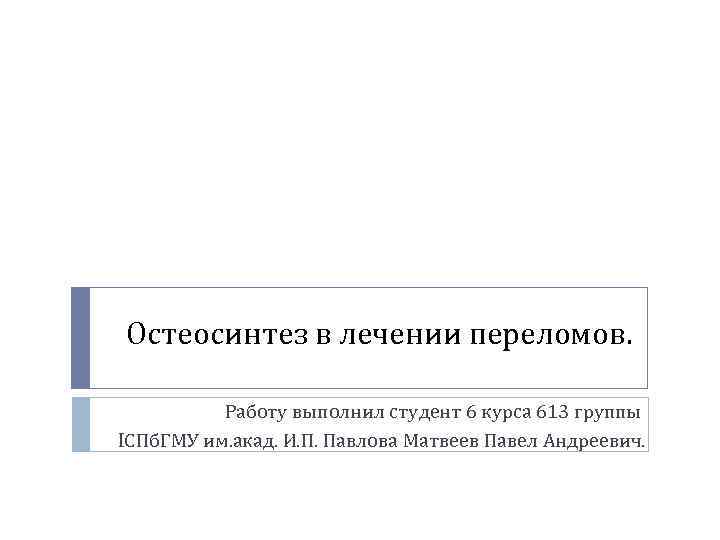 Остеосинтез в лечении переломов. Работу выполнил студент 6 курса 613 группы IСПб. ГМУ им.