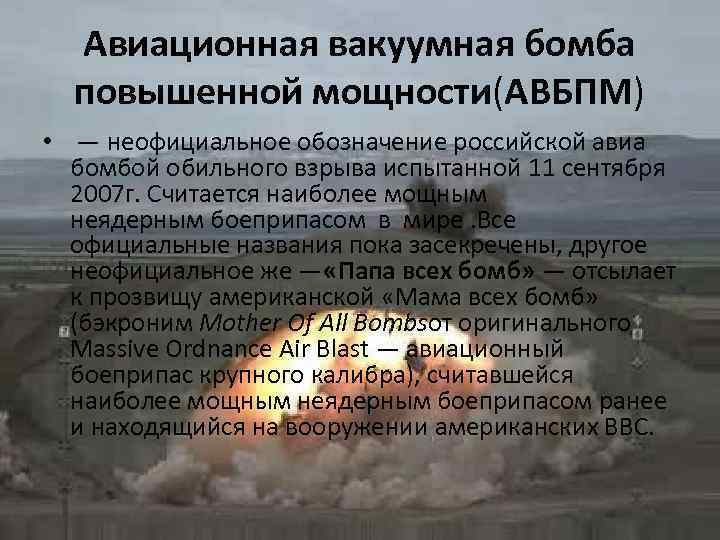 Авиационная вакуумная бомба повышенной мощности(АВБПМ) • — неофициальное обозначение российской авиа бомбой обильного взрыва