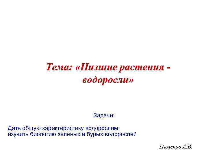 Тема: «Низшие растения водоросли» Задачи: Дать общую характеристику водорослям; изучить биологию зеленых и бурых