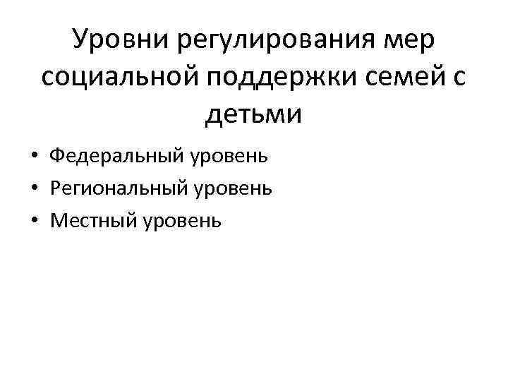 Уровни регулирования мер социальной поддержки семей с детьми • Федеральный уровень • Региональный уровень