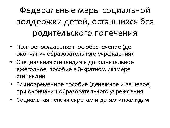 Федеральные меры социальной поддержки детей, оставшихся без родительского попечения • Полное государственное обеспечение (до