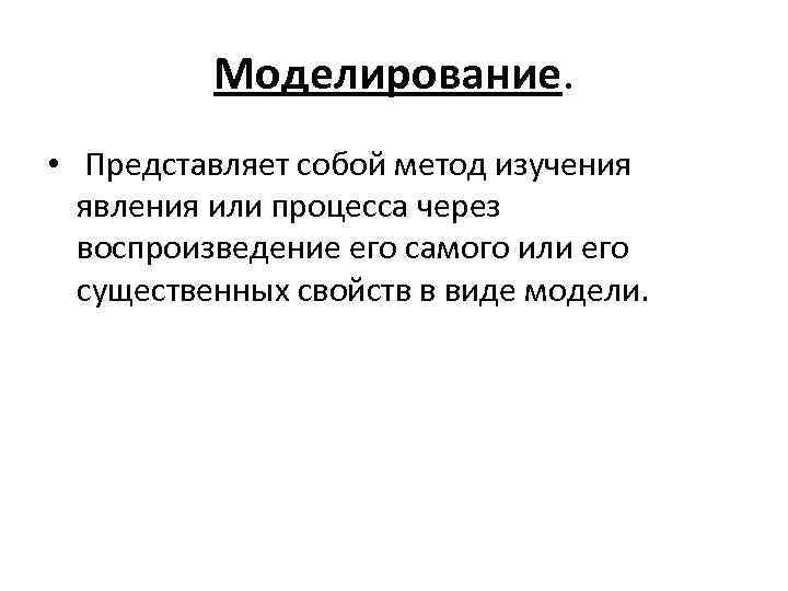 Моделирование. • Представляет собой метод изучения явления или процесса через воспроизведение его самого или