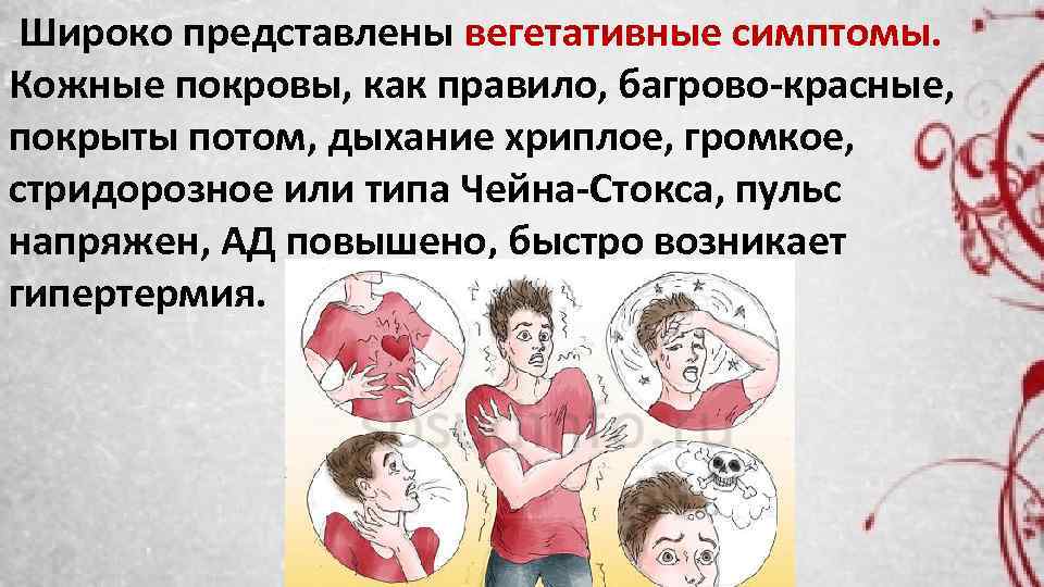 Широко представлены вегетативные симптомы. Кожные покровы, как правило, багрово красные, покрыты потом, дыхание хриплое,