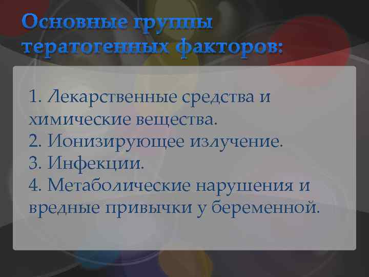 Основные группы тератогенных факторов: 1. Лекарственные средства и химические вещества. 2. Ионизирующее излучение. 3.