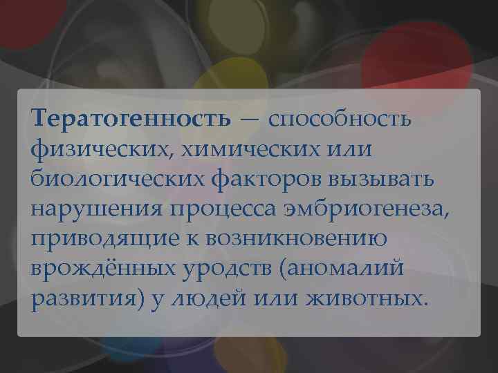 Тератогенность — способность физических, химических или биологических факторов вызывать нарушения процесса эмбриогенеза, приводящие к