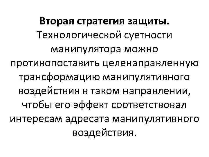 Вторая стратегия защиты. Технологической суетности манипулятора можно противопоставить целенаправленную трансформацию манипулятивного воздействия в таком