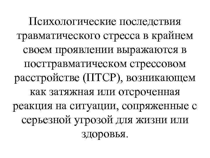 Психологические последствия травматического стресса в крайнем своем проявлении выражаются в посттравматическом стрессовом расстройстве (ПТСР),