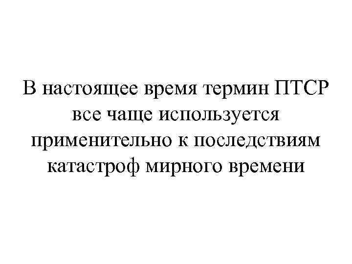 В настоящее время термин ПТСР все чаще используется применительно к последствиям катастроф мирного времени